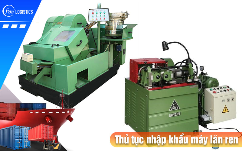 Tất tần tật quy trình chuẩn bị và thực hiện thủ tục nhập khẩu máy lăn ren 8 Thu-tuc-nhap-khau-may-lan-ren