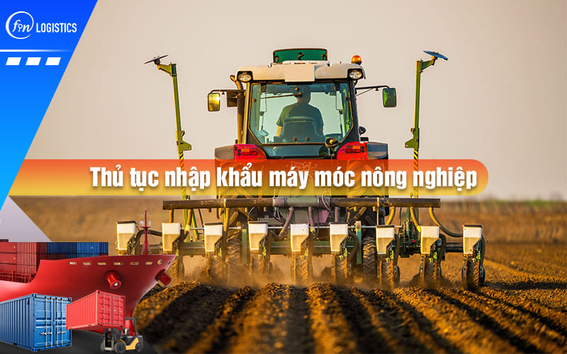 Những điều cần lưu ý khi tiến hành thủ tục nhập khẩu máy móc nông nghiệp