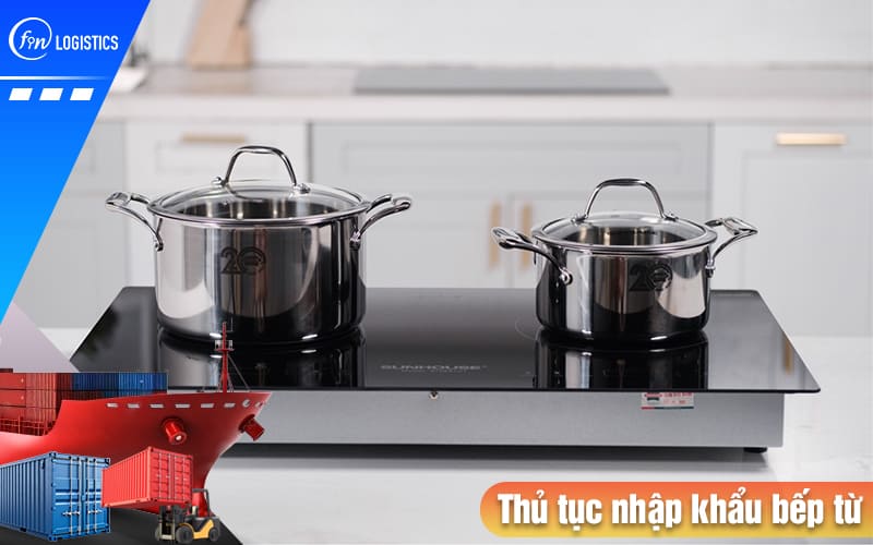 Những lưu ý quan trọng khi thực hiện thủ tục nhập khẩu bếp từ về Việt Nam 6 Thu-tuc-nhap-khau-bep-tu