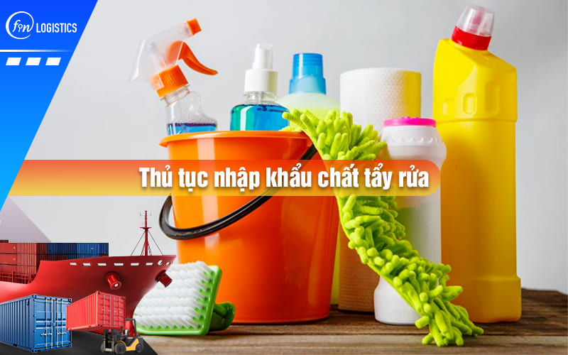 Hiểu rõ nội dung thủ tục nhập khẩu chất tẩy rửa từ nước ngoài về Việt Nam
