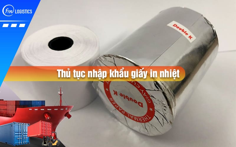 Quy trình các bước thực hiện thủ tục nhập khẩu giấy in nhiệt có gì đặc biệt?
