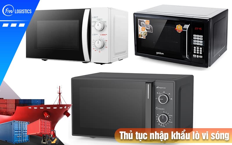 Hướng dẫn tất tần tật các bước chuẩn bị thủ tục nhập khẩu lò vi sóng chi tiết 8 Thu-tuc-nhap-khau-lo-vi-son