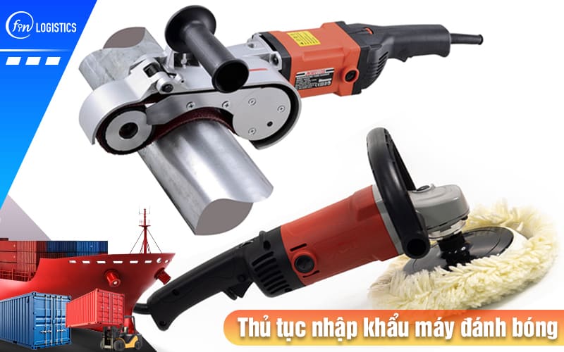 Thủ tục nhập khẩu máy đánh bóng các loại vật liệu bao gồm những bước nào? 8 Thu-tuc-nhap-khau-may-danh-bong