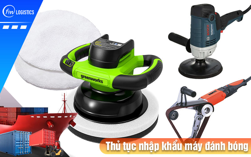 Thủ tục nhập khẩu máy đánh bóng các loại vật liệu bao gồm những bước nào? 9 Thu-tuc-nhap-khau-may-danh-bong