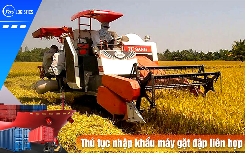 Tìm hiểu các bước làm thủ tục nhập khẩu máy gặt đập liên hợp nông nghiệp 6 Thu-tuc-nhap-khau-may-gat-dap-lien-hop