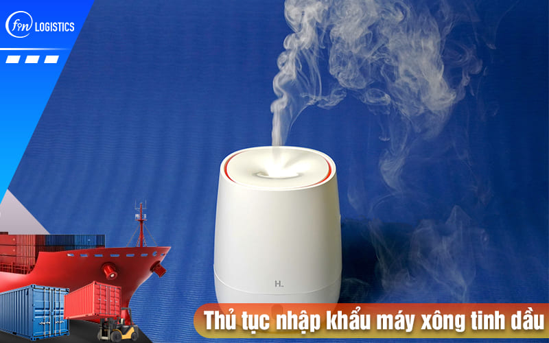 Chi tiết từng bước thực hiện thủ tục nhập khẩu máy xông tinh dầu mới nhất 6 Thu-tuc-nhap-khau-may-xong-tinh-dau