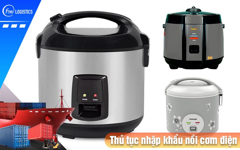 Tìm hiểu các khâu chuẩn bị thủ tục nhập khẩu nồi cơm điện cho doanh nghiệp 7 Thu-tuc-nhap-khau-noi-com-dien