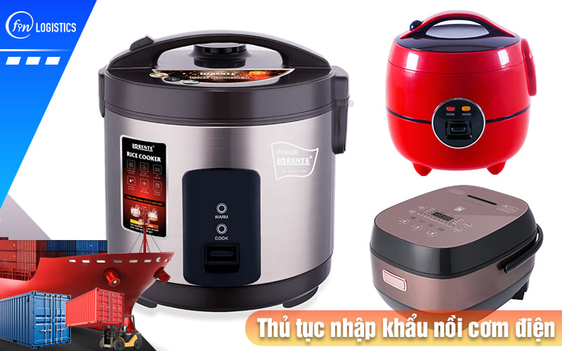 Tìm hiểu các khâu chuẩn bị thủ tục nhập khẩu nồi cơm điện cho doanh nghiệp 8 Thu-tuc-nhap-khau-noi-com-dien