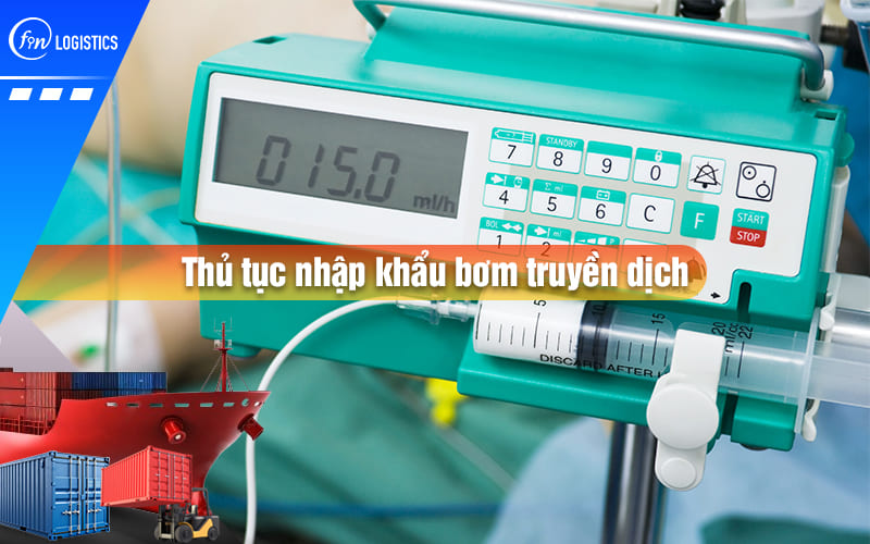 Tìm hiểu các bước thực hiện thủ tục nhập khẩu bơm truyền dịch dùng trong y tế