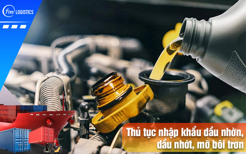 Thủ tục nhập khẩu dầu nhờn, dầu nhớt, mỡ bôi trơn về Việt Nam có gì đặc biệt? 6 Thu-tuc-nhap-khau-dau-nhon