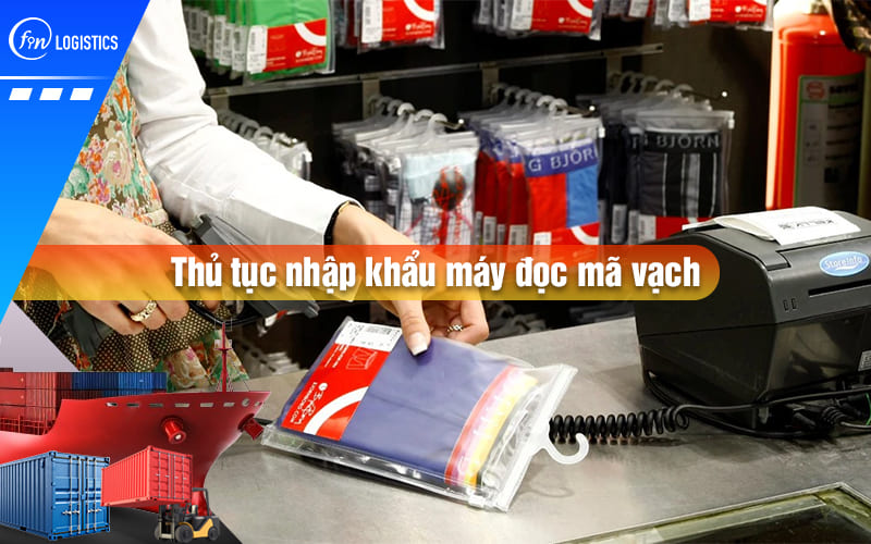 Hướng dẫn chi tiết quy trình làm thủ tục nhập khẩu máy đọc mã vạch mới nhất